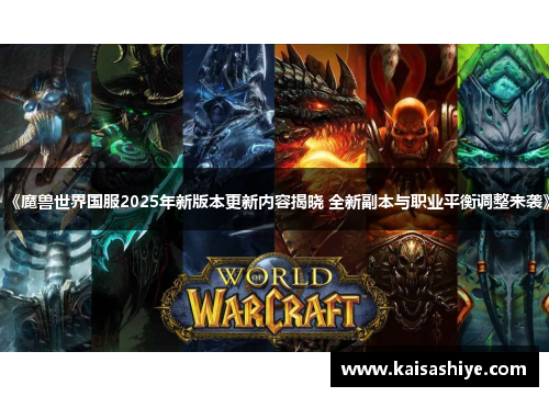 《魔兽世界国服2025年新版本更新内容揭晓 全新副本与职业平衡调整来袭》 《魔兽世界国服2025年新版本更新内容揭晓 全新副本与职业平衡调整来袭》
