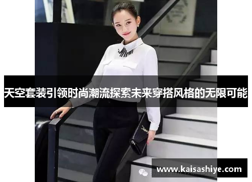 天空套装引领时尚潮流探索未来穿搭风格的无限可能
