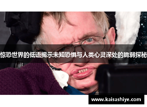 惊恐世界的低语揭示未知恐惧与人类心灵深处的脆弱探秘 惊恐世界的低语揭示未知恐惧与人类心灵深处的脆弱探秘